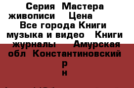 Серия “Мастера живописи“ › Цена ­ 300 - Все города Книги, музыка и видео » Книги, журналы   . Амурская обл.,Константиновский р-н